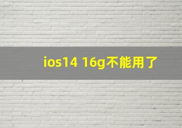 ios14 16g不能用了